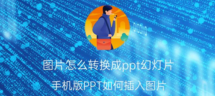 图片怎么转换成ppt幻灯片 手机版PPT如何插入图片？